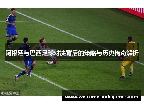 阿根廷与巴西足球对决背后的策略与历史传奇解析 阿根廷与巴西足球对决背后的策略与历史传奇解析