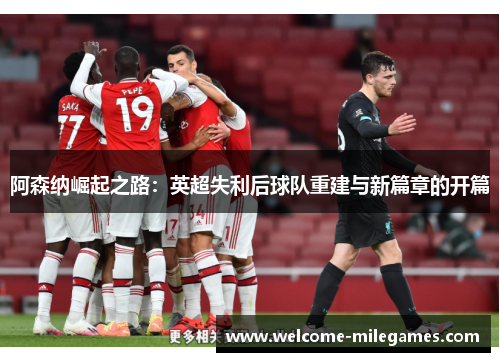 阿森纳崛起之路：英超失利后球队重建与新篇章的开篇
