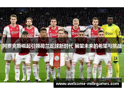 阿贾克斯崛起引领荷兰足球新时代 展望未来的希望与挑战