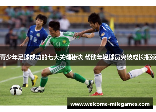青少年足球成功的七大关键秘诀 帮助年轻球员突破成长瓶颈
