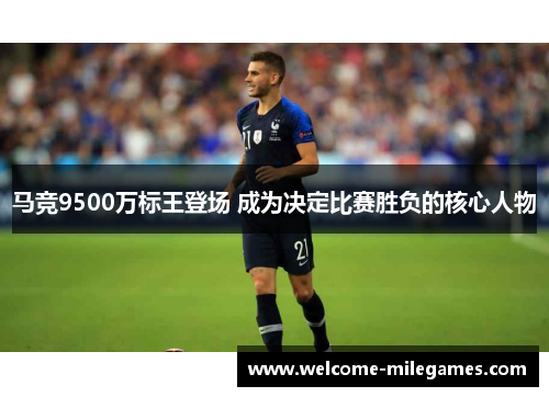 马竞9500万标王登场 成为决定比赛胜负的核心人物